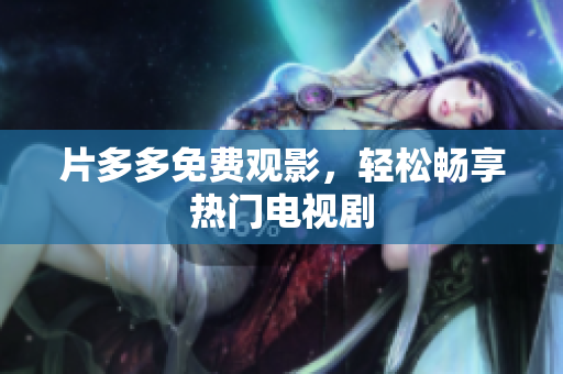 片多多免费观影，轻松畅享热门电视剧