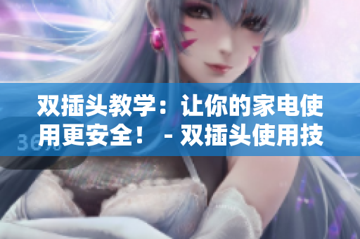 双插头教学：让你的家电使用更安全！ - 双插头使用技巧：让家居更安全易操作