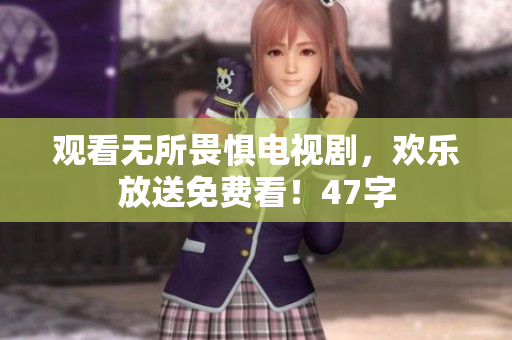 观看无所畏惧电视剧，欢乐放送免费看！47字