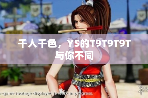 千人千色，YS的T9T9T9T与你不同