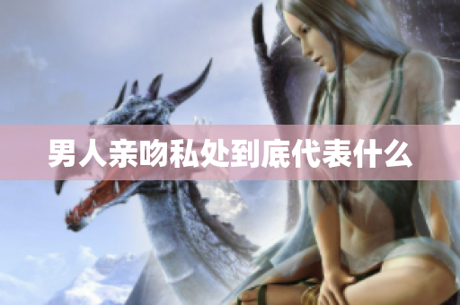 男人亲吻私处到底代表什么