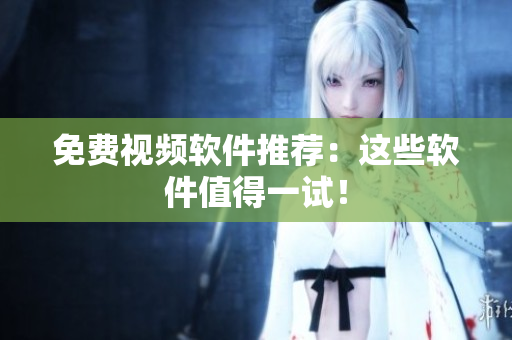 免费视频软件推荐：这些软件值得一试！