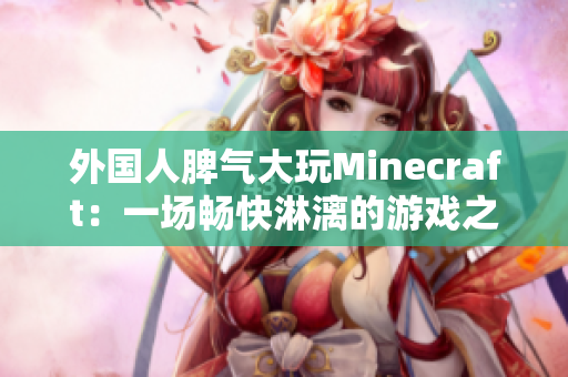 外国人脾气大玩Minecraft：一场畅快淋漓的游戏之旅