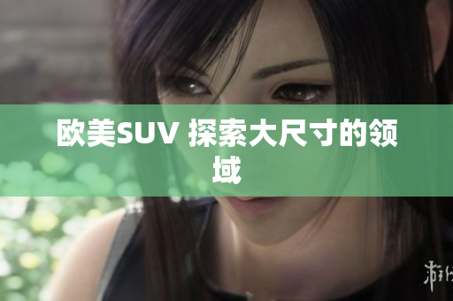 欧美SUV 探索大尺寸的领域
