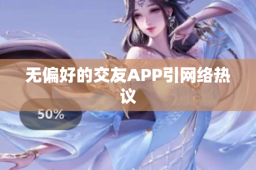 无偏好的交友APP引网络热议