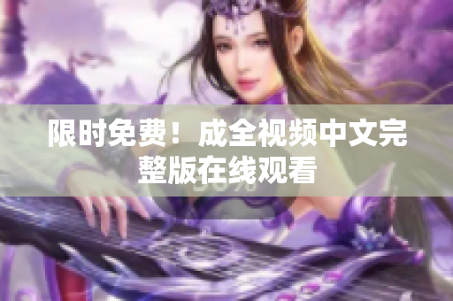限时免费！成全视频中文完整版在线观看
