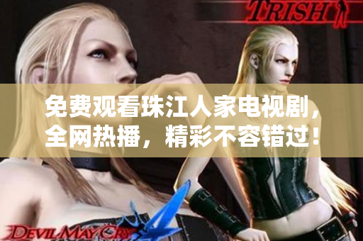 免费观看珠江人家电视剧，全网热播，精彩不容错过！