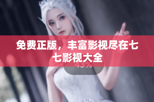 免费正版，丰富影视尽在七七影视大全