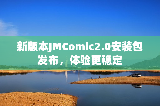 新版本JMComic2.0安装包发布，体验更稳定