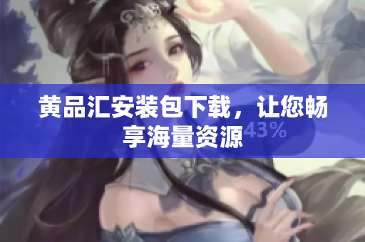 黄品汇安装包下载，让您畅享海量资源