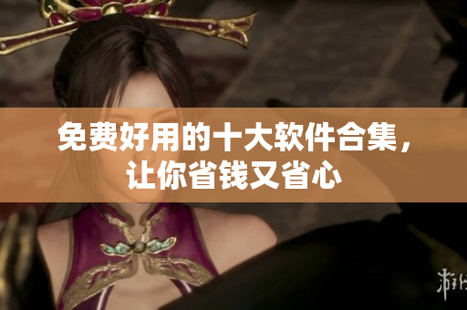 免费好用的十大软件合集，让你省钱又省心