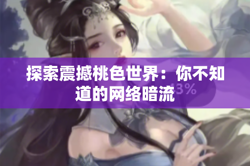 探索震撼桃色世界：你不知道的网络暗流