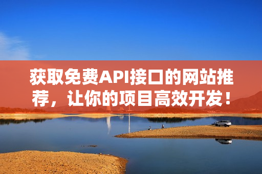 获取免费API接口的网站推荐，让你的项目高效开发！