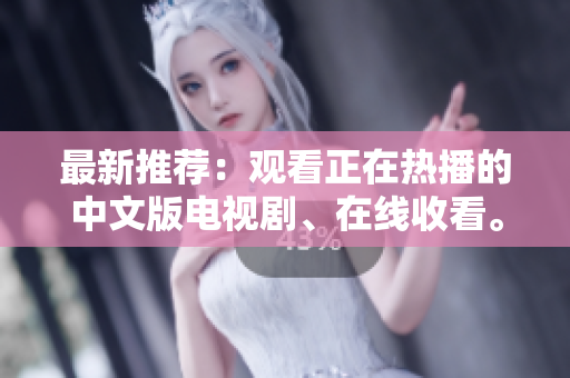 最新推荐：观看正在热播的中文版电视剧、在线收看。