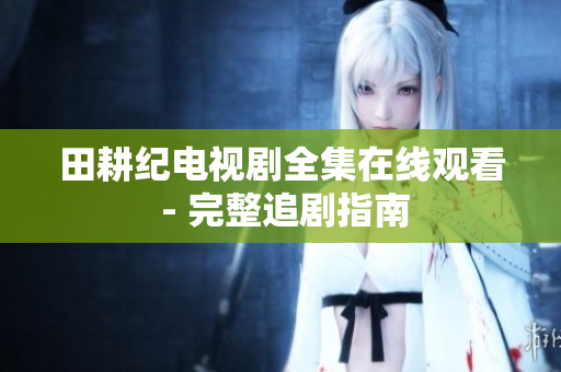 田耕纪电视剧全集在线观看 - 完整追剧指南