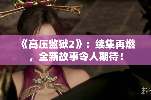 《高压监狱2》：续集再燃，全新故事令人期待！