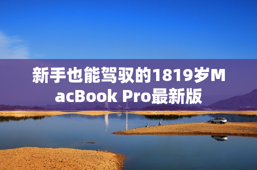 新手也能驾驭的1819岁MacBook Pro最新版