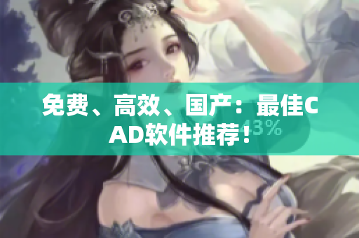 免费、高效、国产：最佳CAD软件推荐！