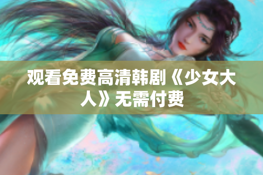 观看免费高清韩剧《少女大人》无需付费