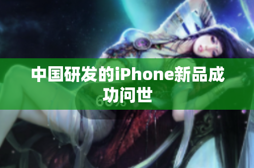 中国研发的iPhone新品成功问世