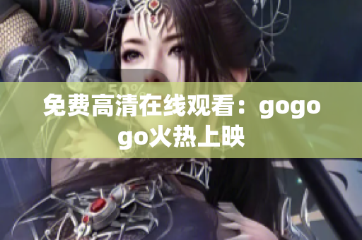 免费高清在线观看：gogogo火热上映