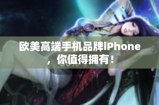 欧美高端手机品牌iPhone，你值得拥有！