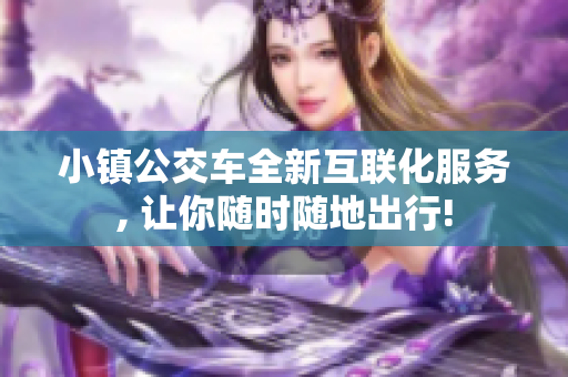 小镇公交车全新互联化服务, 让你随时随地出行!