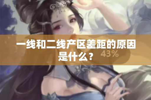 一线和二线产区差距的原因是什么？
