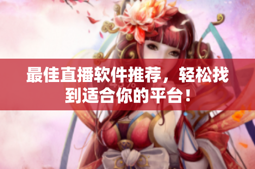 最佳直播软件推荐，轻松找到适合你的平台！