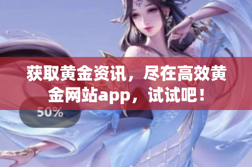 获取黄金资讯，尽在高效黄金网站app，试试吧！