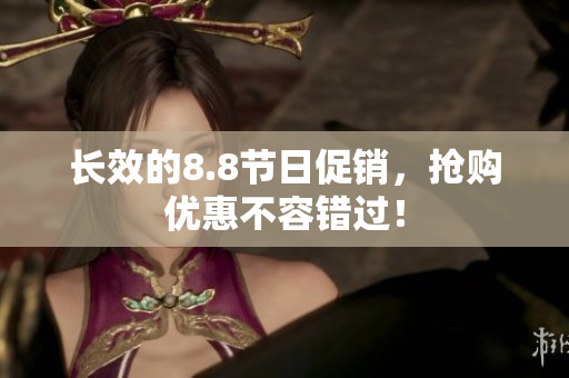 长效的8.8节日促销，抢购优惠不容错过！