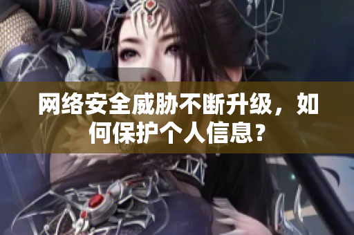 网络安全威胁不断升级，如何保护个人信息？