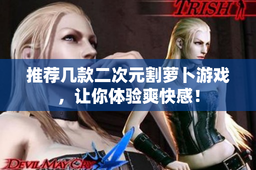 推荐几款二次元割萝卜游戏，让你体验爽快感！