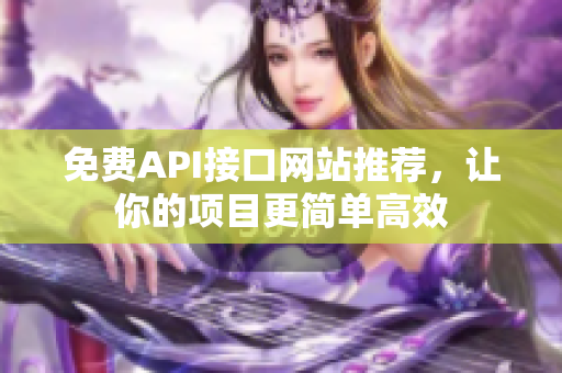 免费API接口网站推荐，让你的项目更简单高效