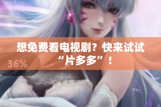 想免费看电视剧？快来试试“片多多”！