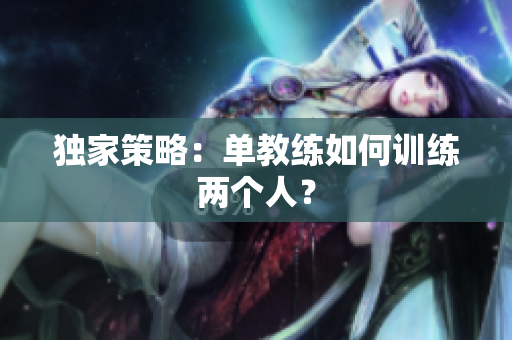 独家策略：单教练如何训练两个人？