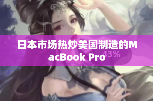 日本市场热炒美国制造的MacBook Pro