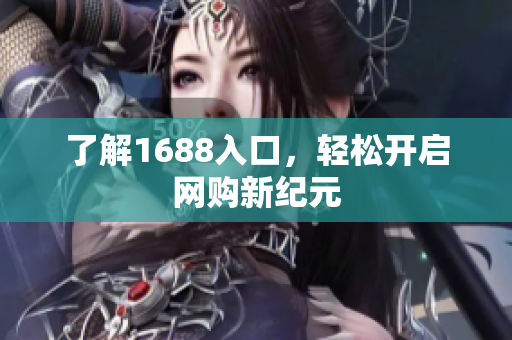 了解1688入口，轻松开启网购新纪元
