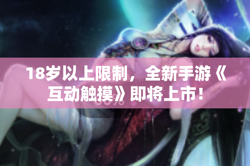 18岁以上限制，全新手游《互动触摸》即将上市！