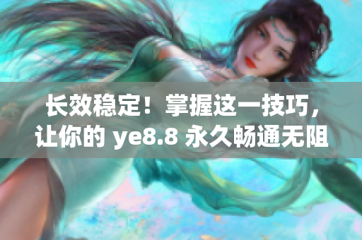 长效稳定！掌握这一技巧，让你的 ye8.8 永久畅通无阻