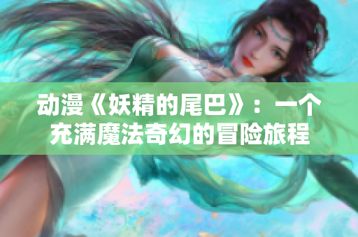 动漫《妖精的尾巴》：一个充满魔法奇幻的冒险旅程