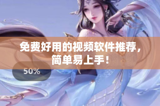 免费好用的视频软件推荐，简单易上手！