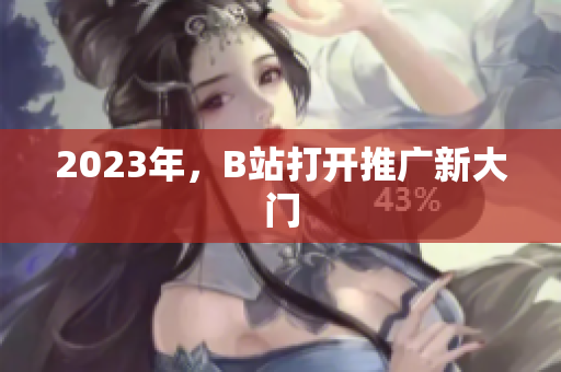 2023年，B站打开推广新大门