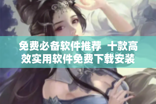 免费必备软件推荐  十款高效实用软件免费下载安装