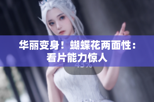 华丽变身！蝴蝶花两面性：看片能力惊人