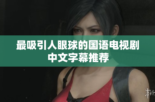 最吸引人眼球的国语电视剧中文字幕推荐