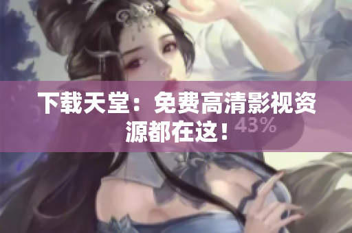 下载天堂：免费高清影视资源都在这！