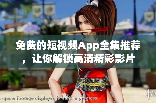 免费的短视频App全集推荐，让你解锁高清精彩影片