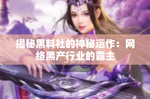 揭秘黑料社的神秘运作：网络黑产行业的霸主