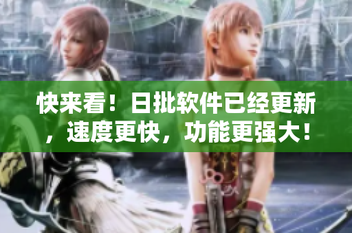 快来看！日批软件已经更新，速度更快，功能更强大！